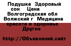 Подушка «Здоровый сон» › Цена ­ 8 000 - Волгоградская обл., Волжский г. Медицина, красота и здоровье » Другое   